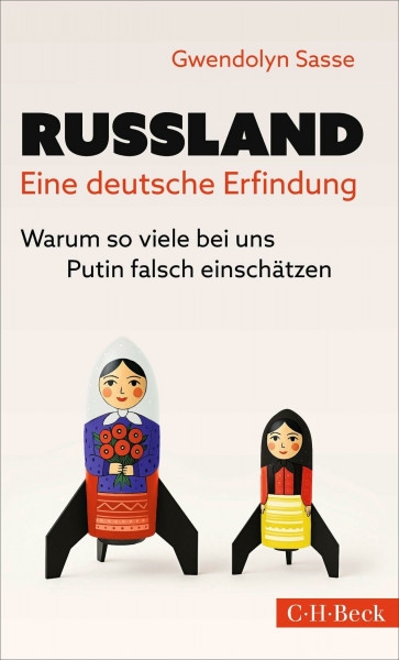 Russland - Eine deutsche Erfindung: Warum so viele bei uns Putin falsch einschätzen (Beck Paperback)