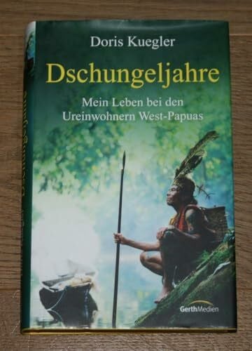 Dschungeljahre: Mein Leben bei den Ureinwohnern West-Papuas.