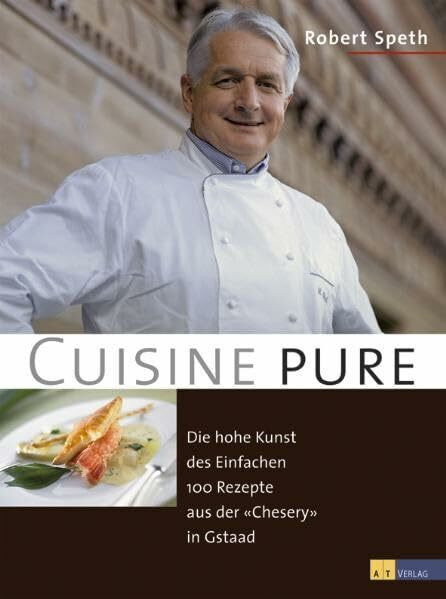 Cuisine pure: Die hohe Kunst des Einfachen. 100 Rezepte aus der "Chesery" in Gstaad