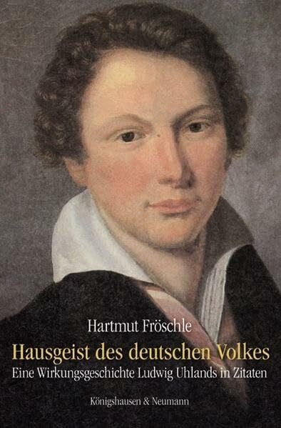 Hausgeist des deutschen Volkes: Eine Wirkungsgeschichte Ludwig Uhlands in Zitaten