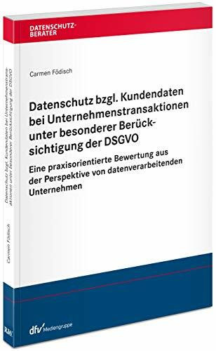 Datenschutz bzgl. Kundendaten bei Unternehmenstransaktionen unter besonderer Berücksichtigung der DSGVO: Eine praxisorientierte Bewertung aus der ... Unternehmen (Datenschutzberater)