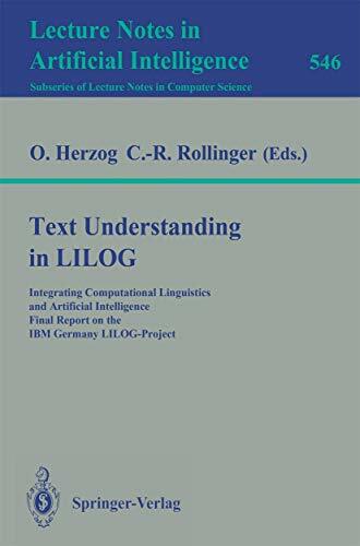 Text Understanding in LILOG: Integrating Computational Linguistics and Artificial Intelligence Final Report on the IBM Germany LILOG-Project (Lecture Notes... Text Understanding in LILOG: Integrating Computational Linguistics and Artificial Intelligence Final Report on the IBM Germany LILOG-Project (Lecture Notes in Computer Science, 546, Band 546)