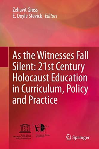 As the Witnesses Fall Silent: 21st Century Holocaust Education in Curriculum, Policy and Practice As the Witnesses Fall Silent: 21st Century Holocaust Education in Curriculum, Policy and Practice