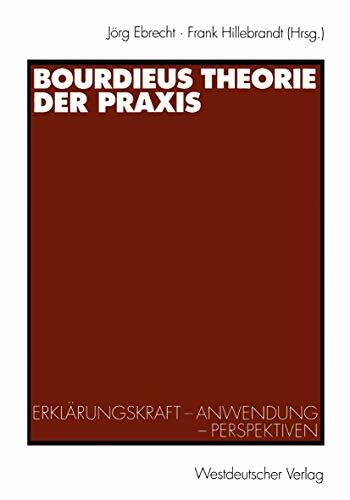 Bourdieus Theorie der Praxis: Erklärungskraft - Anwendung - Perspektiven Bourdieus Theorie der Praxis: Erklärungskraft - Anwendung - Perspektiven