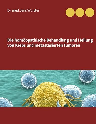 Die homöopathische Behandlung und Heilung von Krebs und metastasierten Tumoren