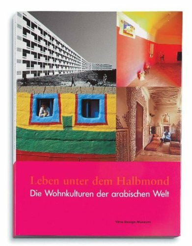 Leben unter dem Halbmond: Die Wohnkulturen der arabischen Welt: Katalog zur Ausstellung im Vitra Design Museum, Berlin, 2003