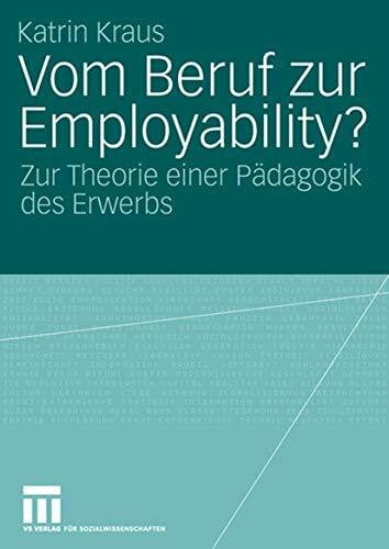 Vom Beruf zur Employability?: Zur Theorie einer Pädagogik des Erwerbs