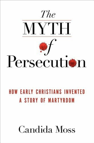 The Myth of Persecution: How Early Christians Invented a Story of Martyrdom
