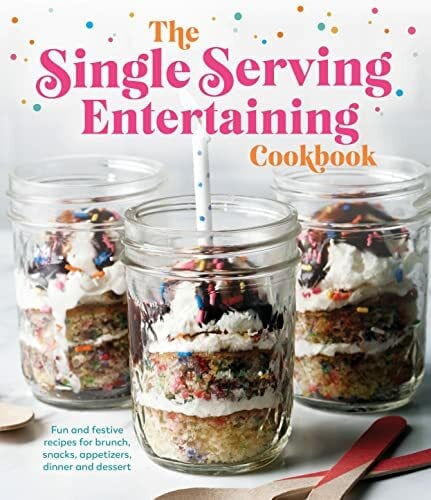 The Single Serving Entertaining Cookbook: Fun and Festive Recipes for Brunch, Snacks, Appetizers, Dinner and Dessert The Single Serving Entertaining Cookbook: Fun and Festive Recipes for Brunch, Snacks, Appetizers, Dinner and Dessert