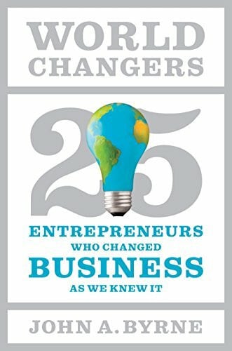 World Changers: 25 Entrepreneurs Who Changed Business As We Knew It: 25 Entrepreneurs Who Changed Business as We Know It