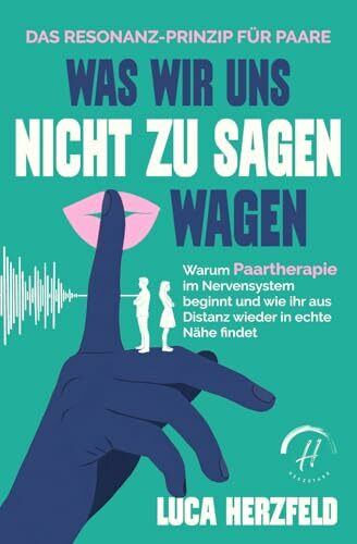 Was wir uns nicht zu sagen wagen: Das Resonanz-Prinzip für Paare – Warum Paartherapie im Nervensystem beginnt und wie ihr aus Distanz wieder in echte Nähe findet (Verstehen statt kämpfen)