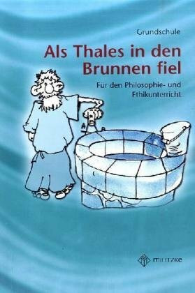 Philosophieren - Grundschule / Als Thales in den Brunnen fiel: Unterrichtsergänzende philosophische Texte mit Arbeitsaufgaben: Mein erster Buch der ... Philosophie- und Ethikunterricht. Grundschule