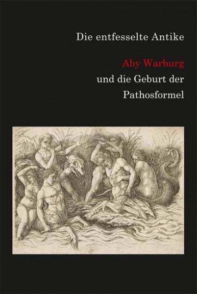 Die entfesselte Antike. Aby Warburg und die Geburt der Pathosformel.