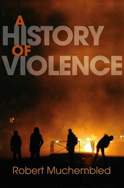 A History of Violence: From the End of the Middle Ages to the Present