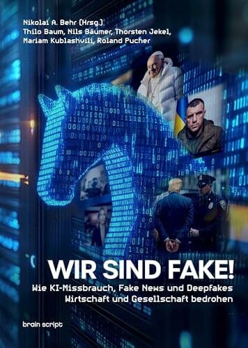 Wir sind Fake!: Wie KI-Missbrauch, Fake News und Deepfakes Wirtschaft und Gesellschaft bedrohen