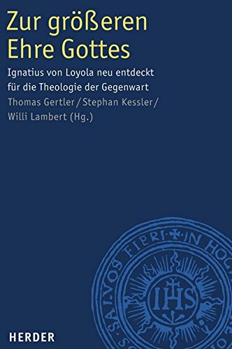 Zur größeren Ehre Gottes: Ignatius von Loyola neu entdeckt für die Theologie der Gegenwart