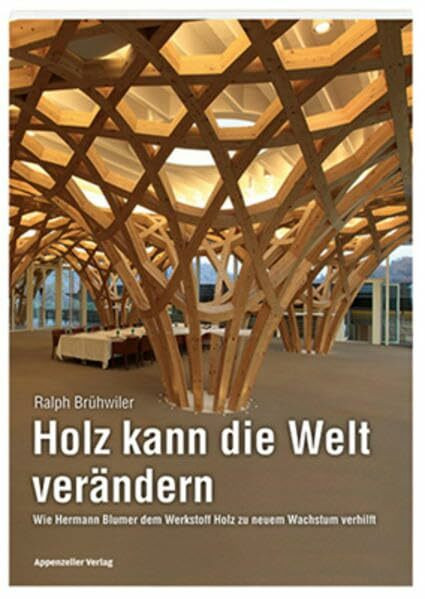 Holz kann die Welt verändern: Wie Hermann Blumer dem Werkstoff Holz zu neuem Wachstum verhilft