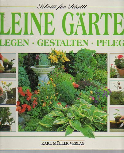 Kleine Gärten: Anlegen, Gestalten, Pflegen