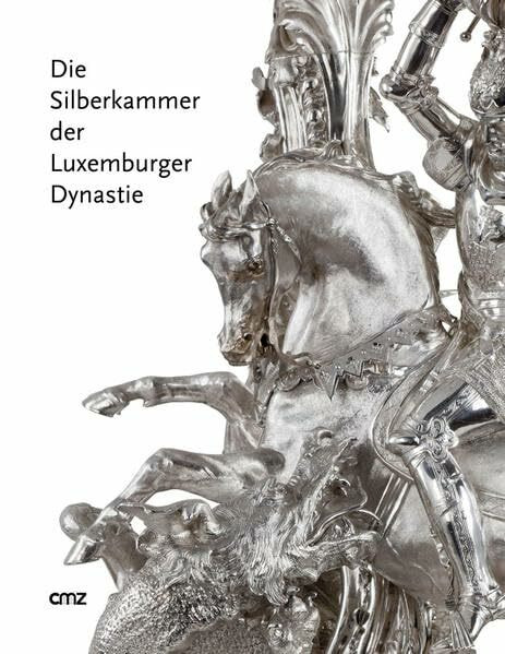 Die Silberkammer der Luxemburger Dynastie: Deutsches Historisches Museum Berlin 25. April – 4. Juni 2012 • Musée national d’histoire et d’art Luxembourg 5. Oktober 2012 – 13. Januar 2013