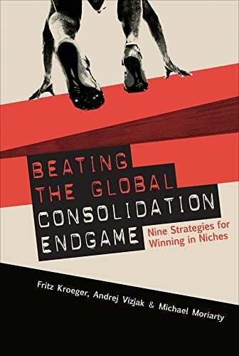 Beating the Global Consolidation Endgame: Nine Strategies for Winning in Niches Beating the Global Consolidation Endgame: Nine Strategies for Winning in Niches