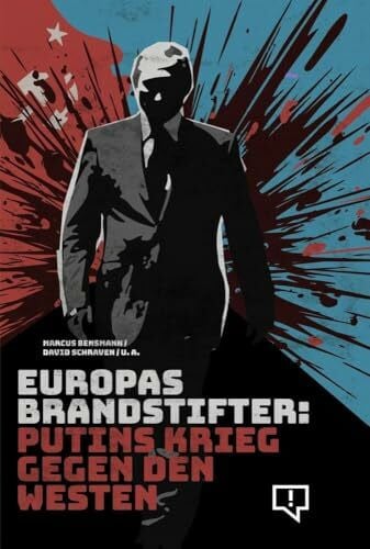 Europas Brandstifter: Putins Krieg gegen den Westen