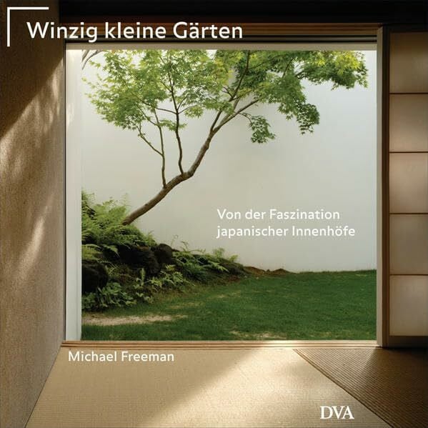 Winzig kleine Gärten: Von der Faszination japanischer Innenhöfe