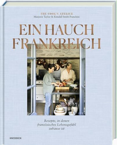 Ein Hauch Frankreich: Rezepte, in denen französisches Lebensgefühl zuhause ist. Französisches Kochbuch mit Bistro-Klassikern & Savoir-vivre für zu Hause