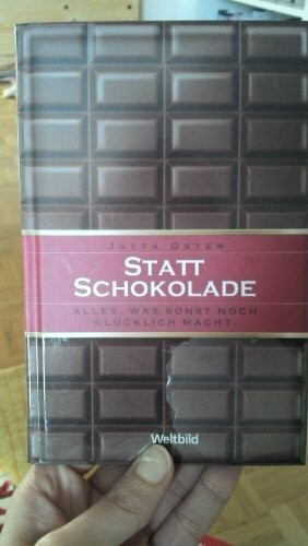 Statt Schokolade : alles, was sonst noch glücklich macht.