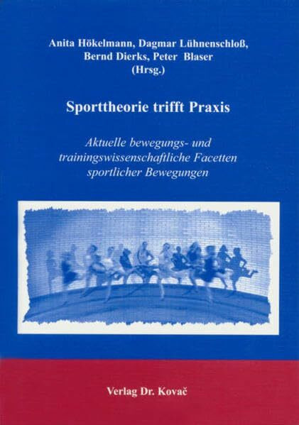 Sporttheorie trifft Praxis: Aktuelle bewegungs- und trainingswissenschaftliche Facetten sportlicher Bewegungen (Schriften zur Sportwissenschaft)