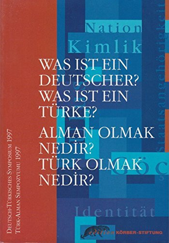 Was ist ein Deutscher? - Was ist ein Türke? /Alman olmak nedir? - Türk olmak nedir? Deutsch-Türkisches Symposium 1997 - Türk-Alman Sempozyumu 1997