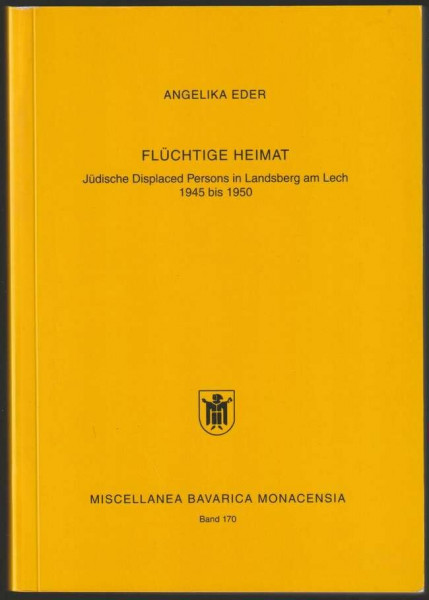 Flüchtige Heimat. Jüdische Displaced Persons in Landsberg am Lech 1945 bis 1950