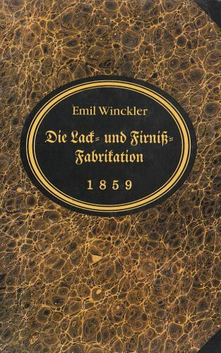 Die Lack- und Firniß-Fabrikation in ihrem ganzen Umfange: Nebst einer Anleitung zur Lackirkunst nach den bewährtesten Quellen... (Verlag Th. Schäfer)