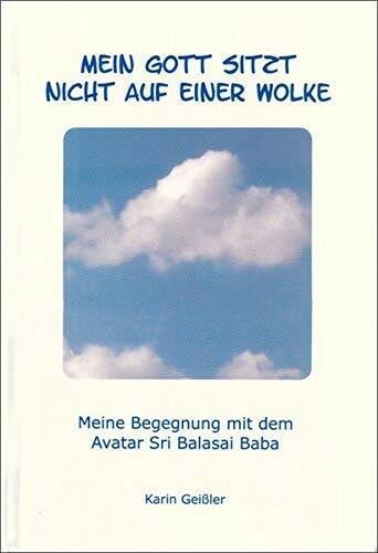 Mein Gott sitzt nicht auf einer Wolke: Meine Begegnung mit dem Avatar Sri Balasai Baba