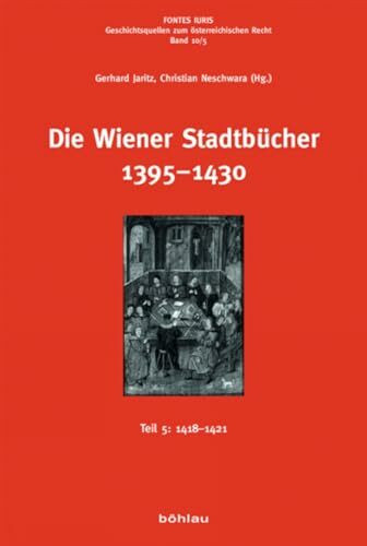 Die Wiener Stadtbücher 1395–1430: Teil 5: 1418–1421 (Fontes Rerum Austriacarum: Österreichische Geschichtsquellen. 3. Abteilung: Fontes Iuris, Band 10)