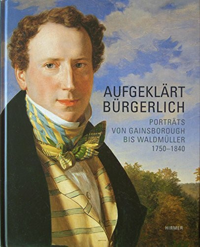 Aufgeklärt Bürgerlich: Porträts von Gainsborough bis Waldmüller 1750-1840. Katalogbuch zur Ausstellung, Wien, 25.10.2006-18.2.2007, Österreichische ... Galerie Belvedere Wien, 2006/7