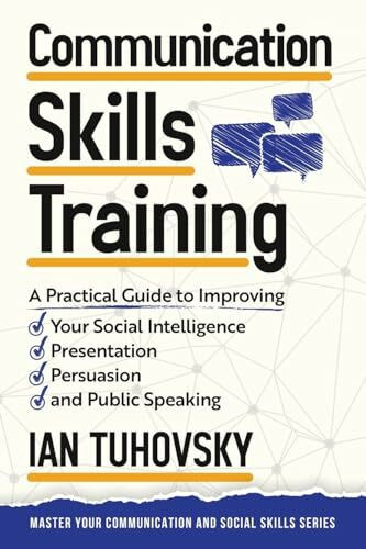Communication Skills: A Practical Guide to Improving Your Social Intelligence, Presentation, Persuasion and Public Speaking (Master Your Communication and Social Skills, Band 9)