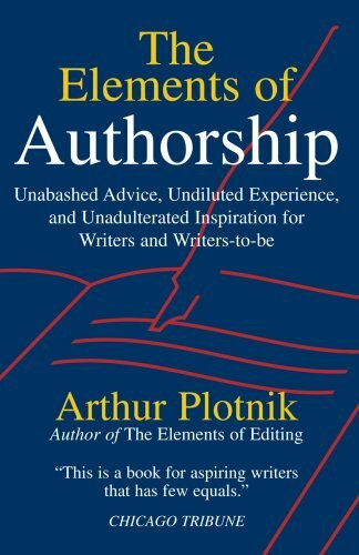 The Elements of Authorship: Unabashed Advice, Undiluted Experience, Unadulterated Inspiration for Writers and Writers-to-be
