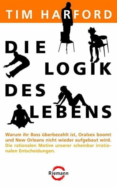 Die Logik des Lebens: Warum Ihr Boss überbezahlt ist, Oralsex boomt und New Orleans nicht wieder aufgebaut wird - Die rationalen Motive unserer scheinbar irrationalen Entscheidungen (Riemann)