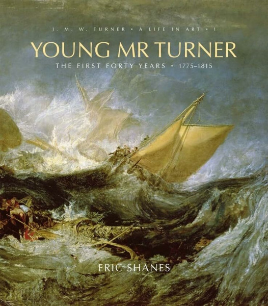 Young Mr. Turner: The First Forty Years, 1775-1815 (J. M. W. Turner: A Life in Art, Band 1)