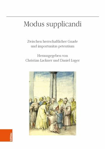 Modus supplicandi: Zwischen herrschaftlicher Gnade und importunitas petentium (Veröffentlichungen des Instituts für Österreichische Geschichtsforschung, Band 72)