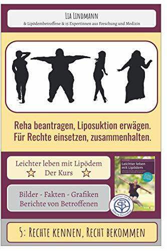 5: Rechte kennen, Recht bekommen - Reha beantragen, Liposuktion erwägen, für Rechte einsetzen, zusammenhalten.: Leichter leben mit Lipödem - Der Kurs ... mit Lipödem - Der Selbsthilfekurs, Band 105)