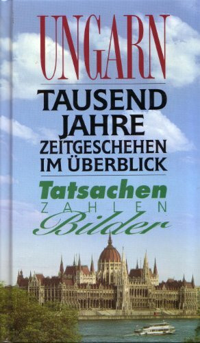 Ungarn. Tausend Jahre Zeitgeschehen im Überbilck. Tatsachen zahlen Bilder