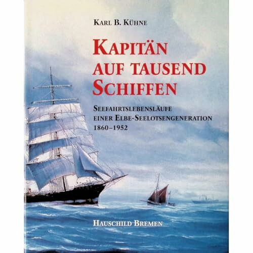 Kapitän auf tausend Schiffen: Seefahrtslebensläufe einer Elbe-Seelotsengeneration 1860-1952