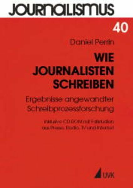 Wie Journalisten schreiben: Ergebnisse angewandter Schreibprozressforschung inkl. CD-ROM mit Fallstudien aus Presse, Radio, TV und Internet (Journalismus)