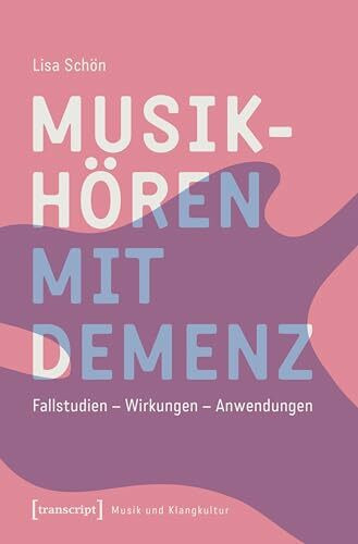 Musikhören mit Demenz: Fallstudien – Wirkungen – Anwendungen (Musik und Klangkultur)