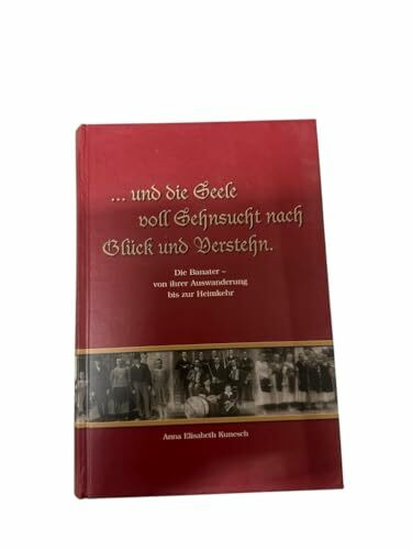 …und die Seele voll Sehnsucht nach Glück und Verstehn. Die Banater - von ihrer Auswanderung bis zur Heimkehr
