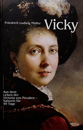 Vicky: Kaiserin für 99 Tage - aus dem Leben der Victoria von Preussen