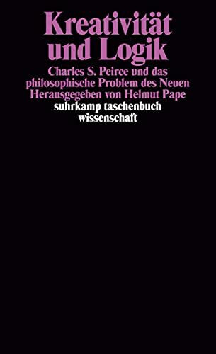 Kreativität und Logik: Charles S. Peirce und das philosophische Problem des Neuen (suhrkamp taschenbuch wissenschaft)