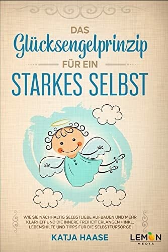 Das Glücksengelprinzip für ein starkes Selbst: Wie Sie nachhaltig Selbstliebe aufbauen und mehr Klarheit und innere Freiheit erlangen + inkl. ... Lebenshilfe... Das Glücksengelprinzip für ein starkes Selbst: Wie Sie nachhaltig Selbstliebe aufbauen und mehr Klarheit und innere Freiheit erlangen + inkl. ... Lebenshilfe und Tipps für die Selbstfürsorge