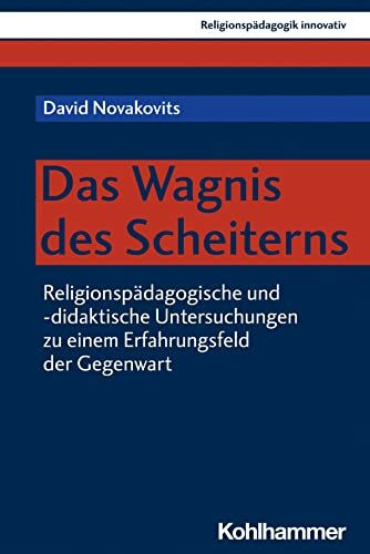 Das Wagnis des Scheiterns: Religionspädagogische und -didaktische Untersuchungen zu einem Erfahrungsfeld der Gegenwart (Religionspädagogik innovativ, 57, Band 57)